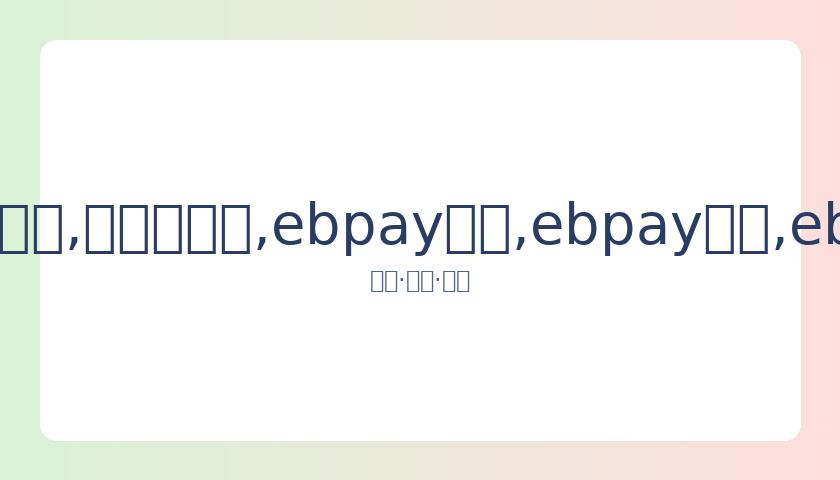 费德勒倡导,联合,科娃哈妹等,ebpay承兑,ebpay钱包,ebpay官网