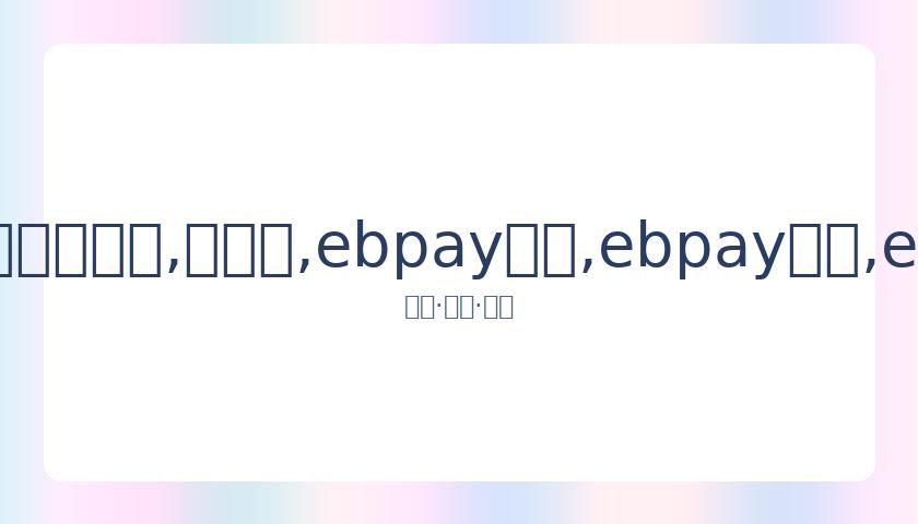 郑恺所属企,业合同争议,案落定,ebpay承兑,ebpay钱包,ebpay官网
